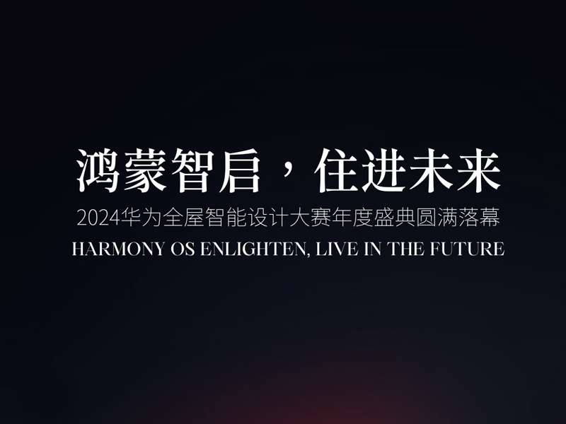  2024华为全屋智能设计大赛 | 鸿蒙智启，住进未来，年度盛典圆满落幕！